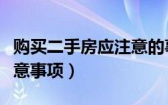 购买二手房应注意的事项（买二手房需知的注意事项）