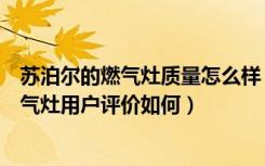 苏泊尔的燃气灶质量怎么样（苏泊尔燃气灶怎么样苏泊尔燃气灶用户评价如何）