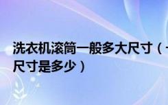 洗衣机滚筒一般多大尺寸（一般滚筒洗衣机多宽滚筒洗衣机尺寸是多少）