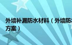 外墙补漏防水材料（外墙防水补漏方法外墙防水补漏的施工方案）