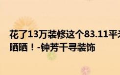 花了13万装修这个83.11平米的两居室，现代风格，给大家晒晒！-钟芳千寻装饰