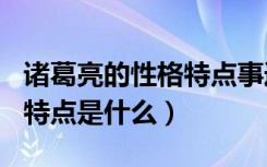 诸葛亮的性格特点事迹200字（诸葛亮的性格特点是什么）