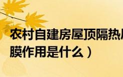 农村自建房屋顶隔热层的最佳做法（屋顶隔热膜作用是什么）