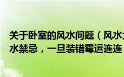 关于卧室的风水问题（风水大师冒死告诉你，卧室装修的风水禁忌，一旦装错霉运连连）