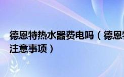 德恩特热水器费电吗（德恩特热水器好不好使用电热水器的注意事项）