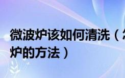 微波炉该如何清洗（怎样清洗微波炉清洁微波炉的方法）