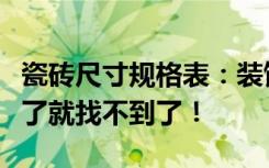 瓷砖尺寸规格表：装饰用瓷砖尺寸大全。错过了就找不到了！