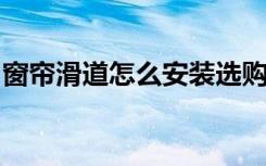 窗帘滑道怎么安装选购滑道的注意事项有哪些