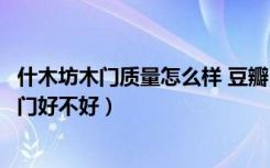 什木坊木门质量怎么样 豆瓣（什木坊木门产品介绍什木坊木门好不好）