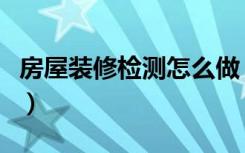 房屋装修检测怎么做（装修入住前小常识揭秘）