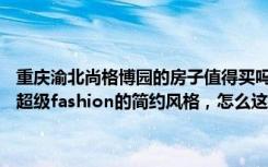 重庆渝北尚格博园的房子值得买吗（我的装修我做主,93平米的三居室，超级fashion的简约风格，怎么这么好看！-尚格博园装修）