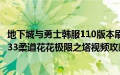 地下城与勇士韩服110版本刷图视频（《地下城与勇士》1分33柔道花花极限之塔视频攻略）