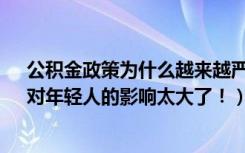 公积金政策为什么越来越严?（注意了！多地公积金调整，对年轻人的影响太大了！）