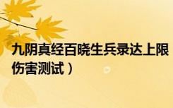 九阴真经百晓生兵录达上限（实战伤害测试 九阴真经满兵录伤害测试）