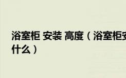 浴室柜 安装 高度（浴室柜安装高度是多少浴室柜安装注意什么）