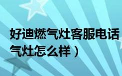 好迪燃气灶客服电话（好迪燃气灶价格好迪燃气灶怎么样）