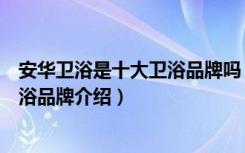 安华卫浴是十大卫浴品牌吗（安华卫浴是一线品牌吗安华卫浴品牌介绍）