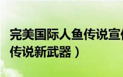 完美国际人鱼传说宣传片（《完美国际》人鱼传说新武器）