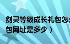 剑灵等级成长礼包怎么领取（剑灵等级成长礼包网址是多少）