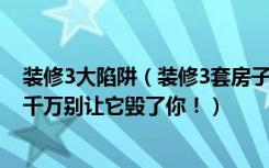 装修3大陷阱（装修3套房子业主，暴走装修市场只为买它！千万别让它毁了你！）