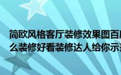 简欧风格客厅装修效果图百度图片（简欧风格别墅的房子怎么装修好看装修达人给你示范！）