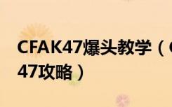 CFAK47爆头教学（CFAK47使用教学 CFAK47攻略）