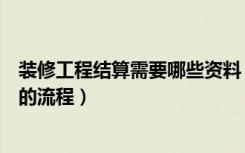 装修工程结算需要哪些资料（什么是装修工程装修工程结算的流程）