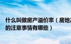 什么叫做房产溢价率（房地产溢价率什么意思贷款购买房子的注意事情有哪些）