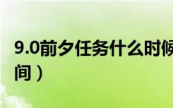 9.0前夕任务什么时候开（9.0前夕任务开启时间）