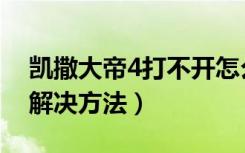 凯撒大帝4打不开怎么办（凯撒大帝4打不开解决方法）