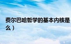 费尔巴哈哲学的基本内核是（费尔巴哈哲学的基本内核是什么）