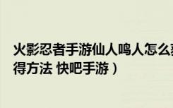 火影忍者手游仙人鸣人怎么获得（火影忍者手游仙人鸣人获得方法 快吧手游）