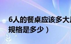 6人的餐桌应该多大尺寸（家用6人餐桌尺寸规格是多少）