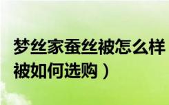 梦丝家蚕丝被怎么样（嘉加梦家纺怎么样蚕丝被如何选购）