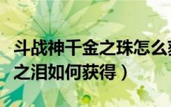 斗战神千金之珠怎么获得（斗战神琵琶精离人之泪如何获得）