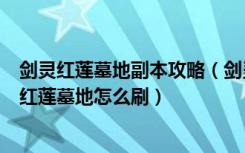 剑灵红莲墓地副本攻略（剑灵红莲墓地BOSS技能介绍 剑灵红莲墓地怎么刷）