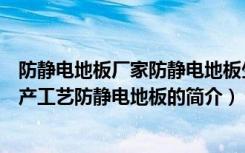 防静电地板厂家防静电地板生产厂家有哪些（防静电地板生产工艺防静电地板的简介）