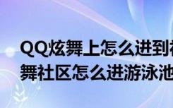 QQ炫舞上怎么进到社区的游泳池里（QQ炫舞社区怎么进游泳池）