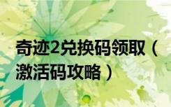 奇迹2兑换码领取（《奇迹世界2》奇迹世界2激活码攻略）