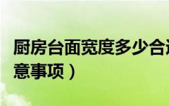 厨房台面宽度多少合适（厨房台面宽度设计注意事项）