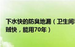 下水快的防臭地漏（卫生间早就潮流这种新型地漏了，排水贼快，能用70年）