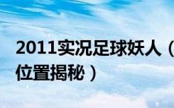 2011实况足球妖人（《实况足球2013》妖人位置揭秘）