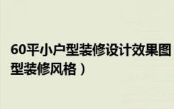 60平小户型装修设计效果图（60平小户型装修设计技巧小户型装修风格）