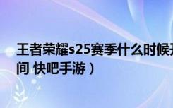 王者荣耀s25赛季什么时候开始（王者荣耀S25赛季开始时间 快吧手游）