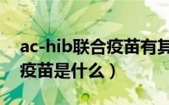 ac-hib联合疫苗有其它名称吗（ac-hib联合疫苗是什么）