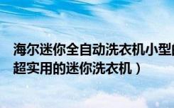 海尔迷你全自动洗衣机小型的（海尔迷你洗衣机种类有哪些超实用的迷你洗衣机）