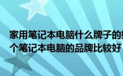 家用笔记本电脑什么牌子的好（家用笔记本电脑如何选择哪个笔记本电脑的品牌比较好）