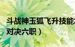 斗战神玉狐飞升技能怎么用（斗战神玉狐视角对决六职）