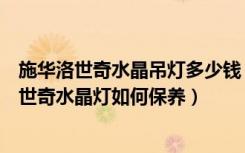 施华洛世奇水晶吊灯多少钱（施华洛世奇水晶灯价格施华洛世奇水晶灯如何保养）