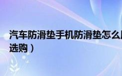 汽车防滑垫手机防滑垫怎么用（汽车防滑垫手机防滑垫如何选购）